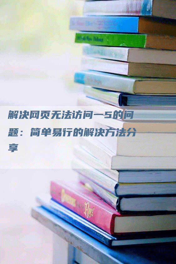 解决网页无法访问一5的问题：简单易行的解决方法分享