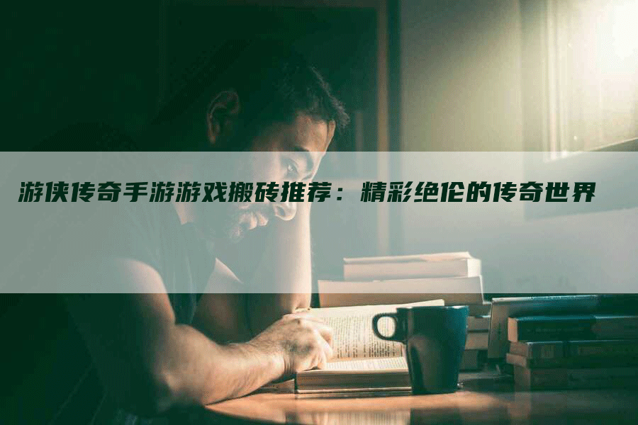 游侠传奇手游游戏搬砖推荐：精彩绝伦的传奇世界