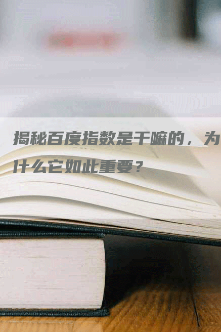 揭秘百度指数是干嘛的，为什么它如此重要？