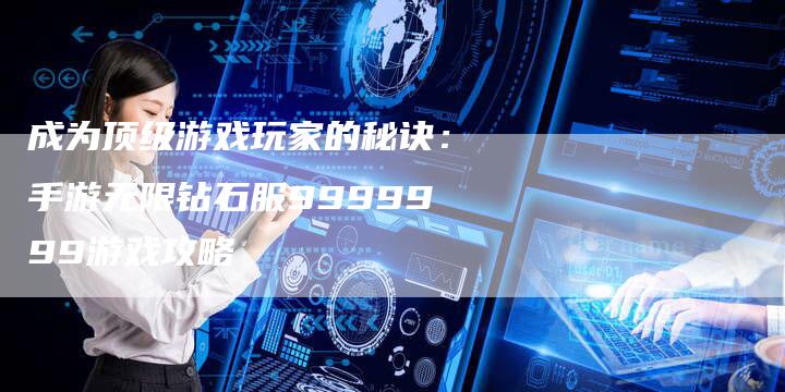 成为顶级游戏玩家的秘诀：手游无限钻石服9999999游戏攻略