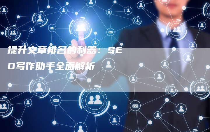 提升文章排名的利器：SEO写作助手全面解析