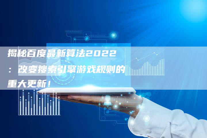 揭秘百度最新算法2022：改变搜索引擎游戏规则的重大更新！