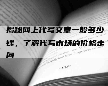 揭秘网上代写文章一般多少钱，了解代写市场的价格走向