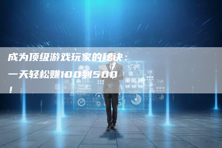 成为顶级游戏玩家的秘诀：一天轻松赚100到500！