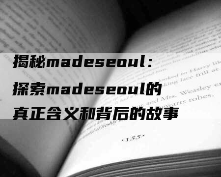 揭秘madeseoul：探索madeseoul的真正含义和背后的故事