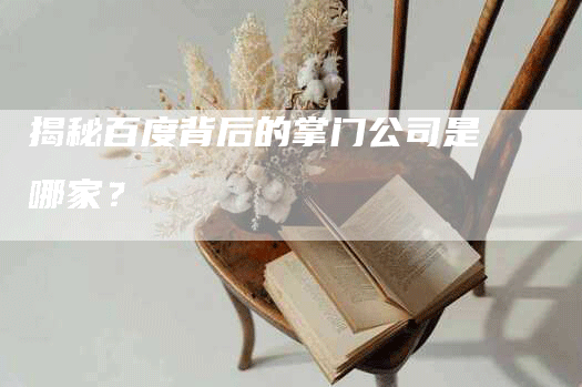 揭秘百度背后的掌门公司是哪家？