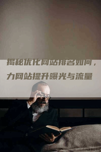 揭秘优化网站排名如何，助力网站提升曝光与流量