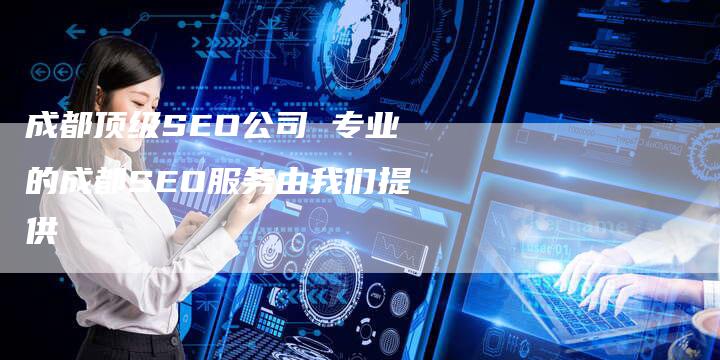 成都顶级SEO公司 专业的成都SEO服务由我们提供