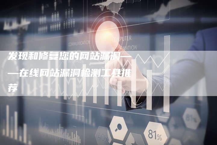 发现和修复您的网站漏洞——在线网站漏洞检测工具推荐