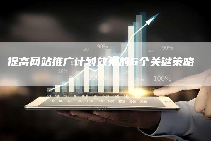 提高网站推广计划效果的6个关键策略