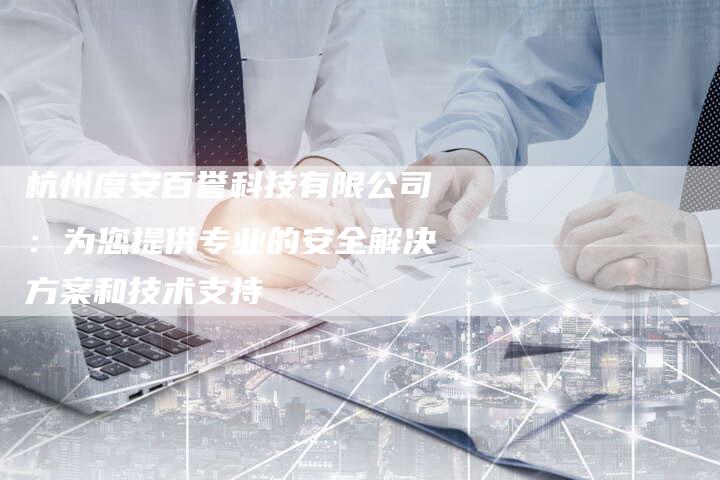 杭州度安百誉科技有限公司：为您提供专业的安全解决方案和技术支持