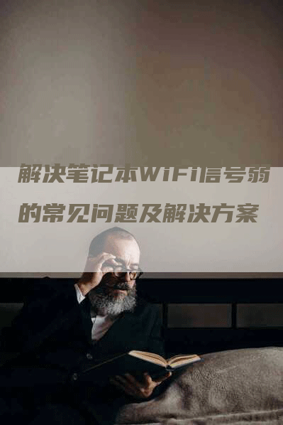 解决笔记本WiFi信号弱的常见问题及解决方案