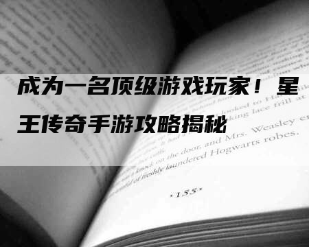 成为一名顶级游戏玩家！星王传奇手游攻略揭秘