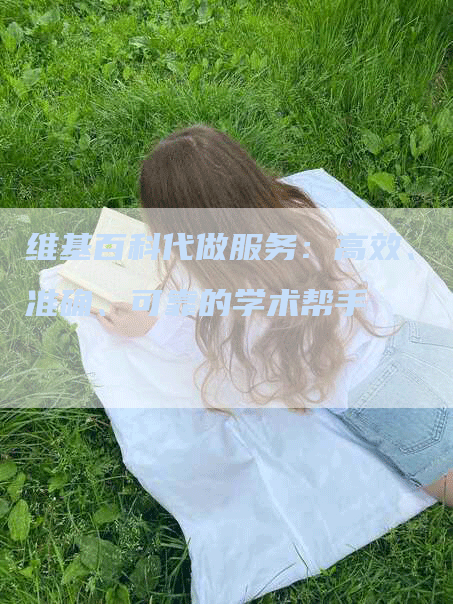 维基百科代做服务：高效、准确、可靠的学术帮手