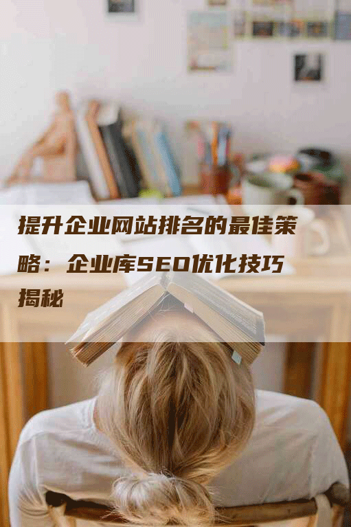 提升企业网站排名的最佳策略：企业库SEO优化技巧揭秘