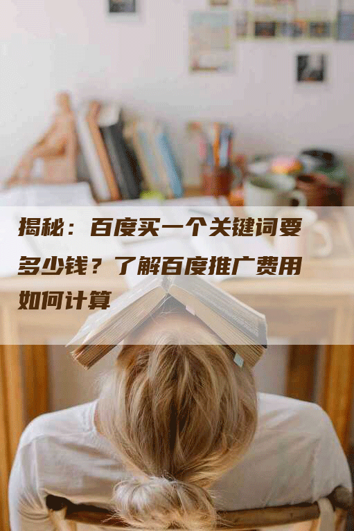 揭秘：百度买一个关键词要多少钱？了解百度推广费用如何计算