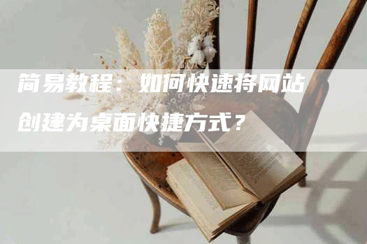 简易教程：如何快速将网站创建为桌面快捷方式？