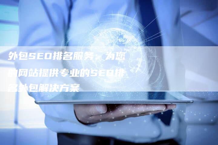 外包SEO排名服务：为您的网站提供专业的SEO排名外包解决方案