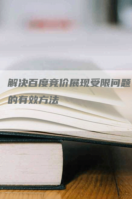 解决百度竞价展现受限问题的有效方法