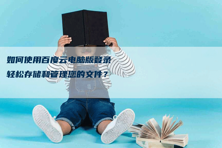 如何使用百度云电脑版登录轻松存储和管理您的文件？