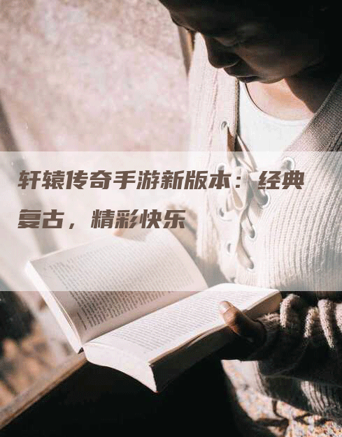 轩辕传奇手游新版本：经典复古，精彩快乐