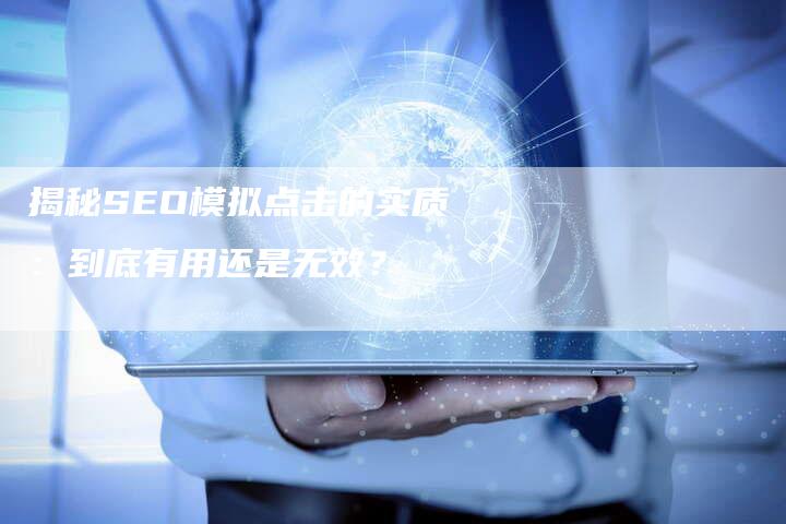 揭秘SEO模拟点击的实质：到底有用还是无效？