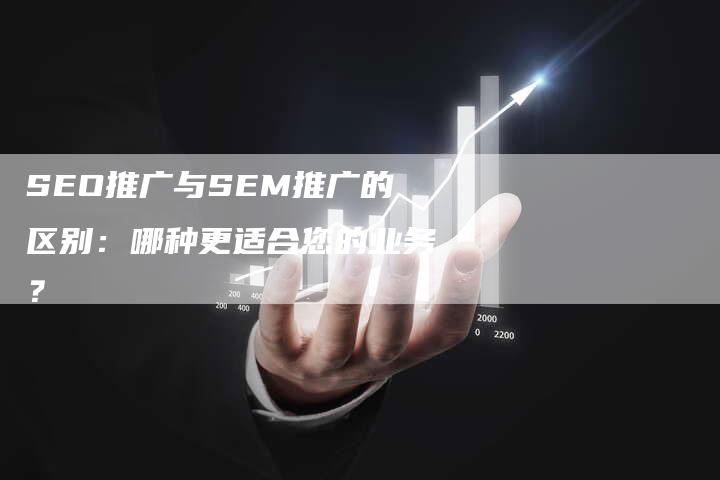 SEO推广与SEM推广的区别：哪种更适合您的业务？