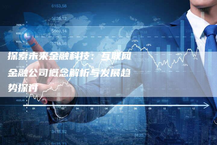 探索未来金融科技：互联网金融公司概念解析与发展趋势探讨