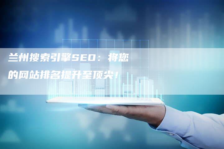 兰州搜索引擎SEO：将您的网站排名提升至顶尖！