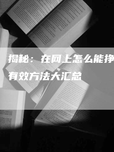 揭秘：在网上怎么能挣钱的有效方法大汇总