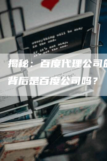 揭秘：百度代理公司的真正背后是百度公司吗？