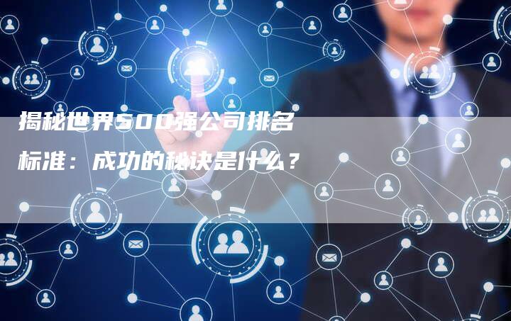 揭秘世界500强公司排名标准：成功的秘诀是什么？