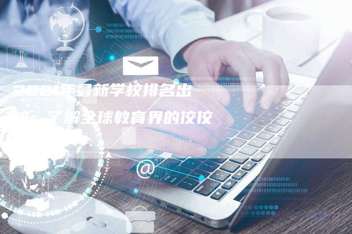 2021年最新学校排名出炉：了解全球教育界的佼佼者