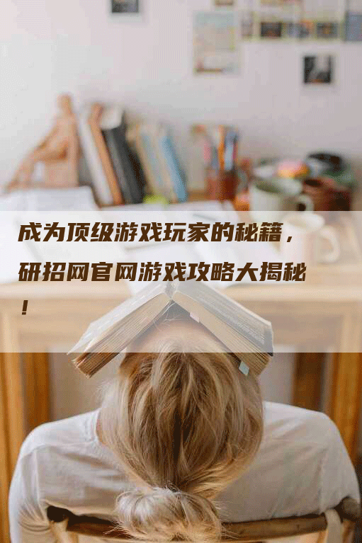 成为顶级游戏玩家的秘籍，研招网官网游戏攻略大揭秘！