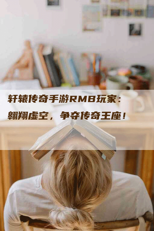 轩辕传奇手游RMB玩家：翱翔虚空，争夺传奇王座！