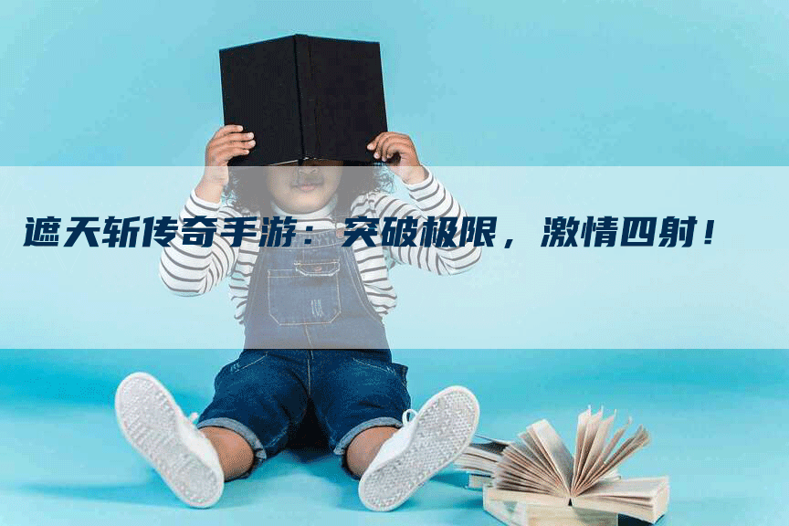 遮天斩传奇手游：突破极限，激情四射！