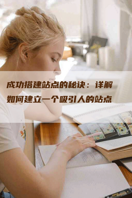 成功搭建站点的秘诀：详解如何建立一个吸引人的站点