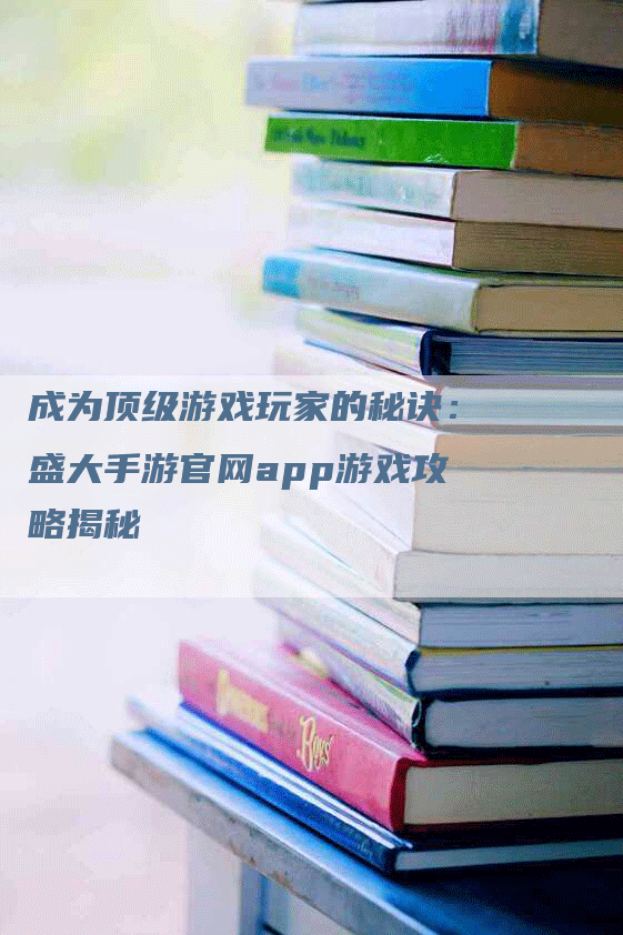 成为顶级游戏玩家的秘诀：盛大手游官网app游戏攻略揭秘