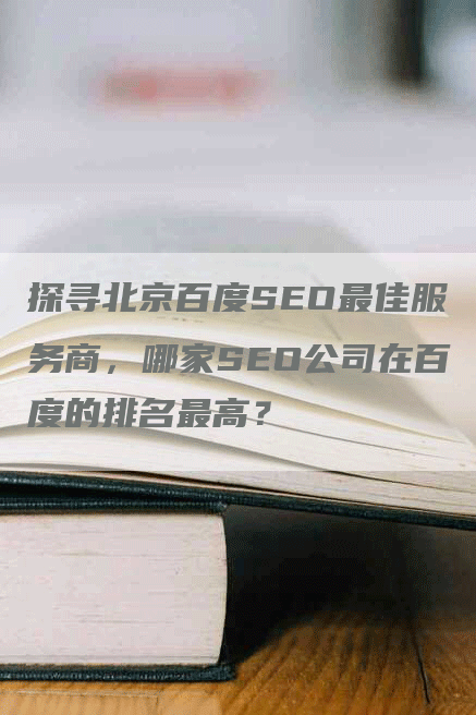 探寻北京百度SEO最佳服务商，哪家SEO公司在百度的排名最高？