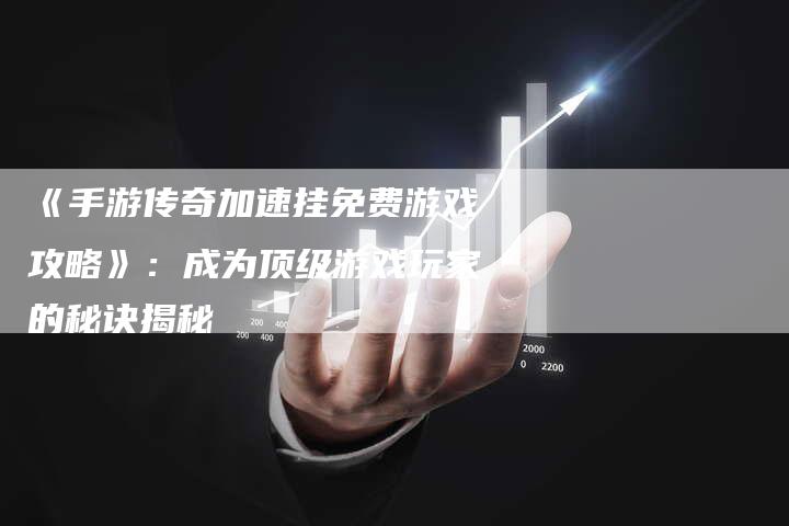 《手游传奇加速挂免费游戏攻略》：成为顶级游戏玩家的秘诀揭秘