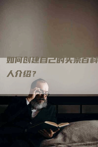 如何创建自己的头条百科个人介绍？