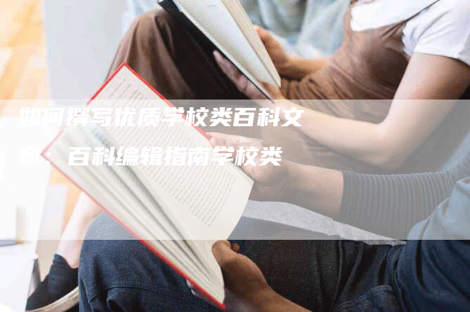 如何撰写优质学校类百科文章：百科编辑指南学校类