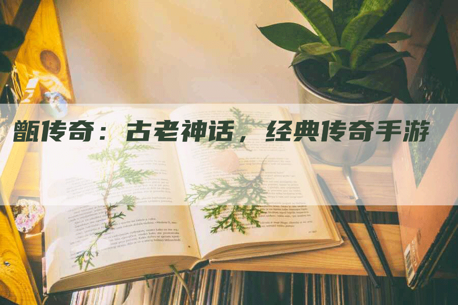 甑传奇：古老神话，经典传奇手游