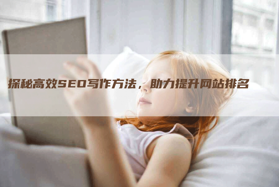 探秘高效SEO写作方法，助力提升网站排名