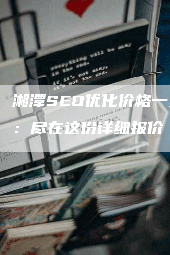 湘潭SEO优化价格一览表：尽在这份详细报价