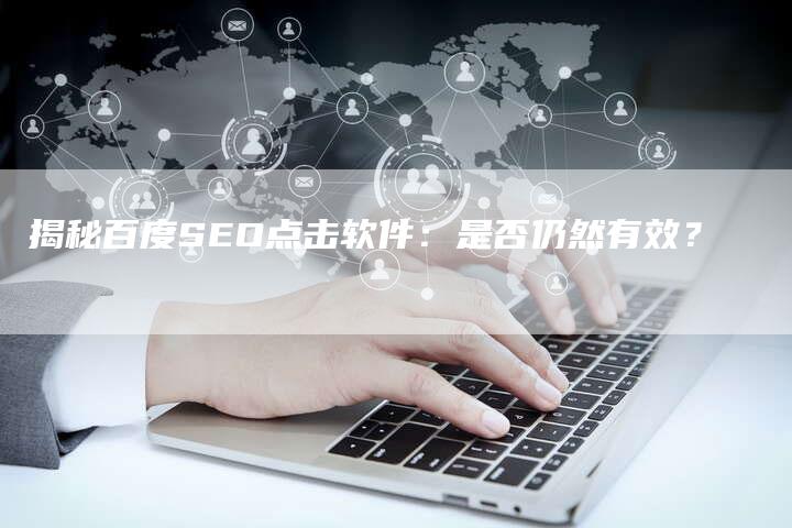 揭秘百度SEO点击软件：是否仍然有效？