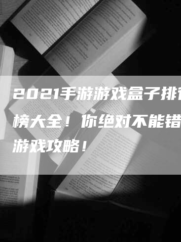 2021手游游戏盒子排行榜大全！你绝对不能错过的游戏攻略！