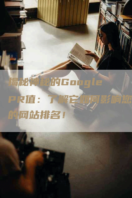 揭秘神秘的Google PR值：了解它如何影响您的网站排名！