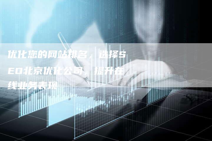 优化您的网站排名，选择SEO北京优化公司，提升在线业务表现