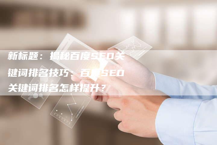 新标题：揭秘百度SEO关键词排名技巧：百度SEO关键词排名怎样提升？